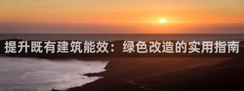 e尊国际官网app：提升既有建筑能效：绿色改造的实用指南