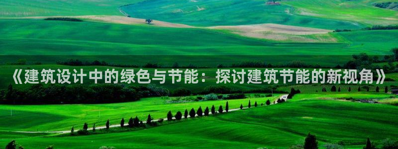 E尊国际网站：《建筑设计中的绿色与节能：探讨建筑节能的新视角》