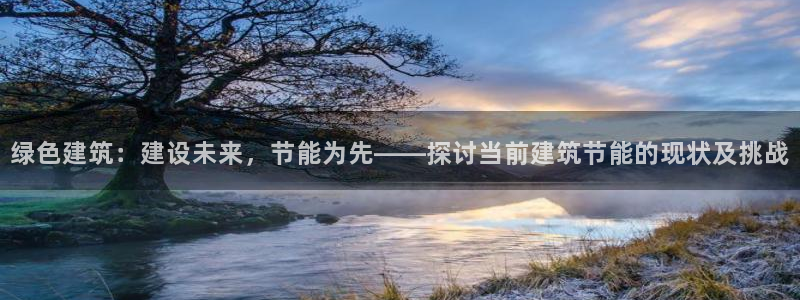 e尊国际官网·网址：绿色建筑：建设未来，节能为先——探讨当前建筑节能的现状及挑战