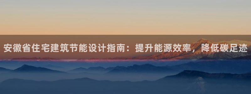 e尊国际平台：安徽省住宅建筑节能设计指南：提升能源效率，降低碳足迹