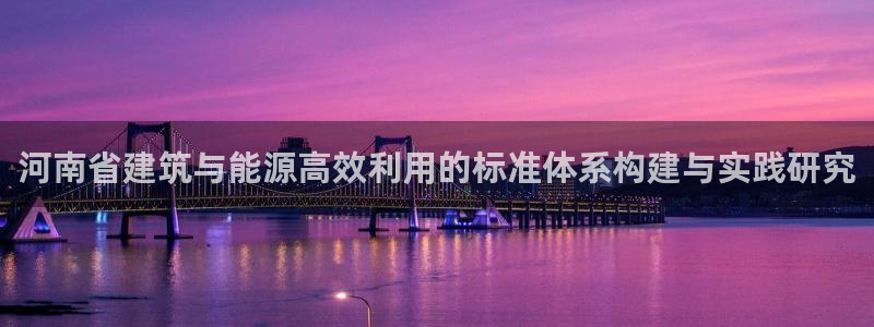 e尊平台：河南省建筑与能源高效利用的标准体系构建与实践研究
