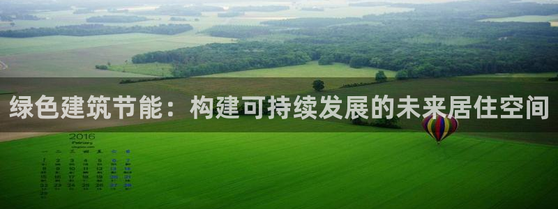 尊亿游戏国际官网：绿色建筑节能：构建可持续发展的未来居住空间